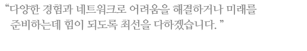 ´Ù¾çÇÑ °æÇè°ú ³×Æ®¿öÅ©·Î ¾î·Á¿òÀ» ÇØ°áÇϰųª ¹Ì·¡¸¦ ÁغñÇϴµ¥ ÈûÀÌ µÇµµ·Ï ÃÖ¼±À» ´ÙÇϰڽÀ´Ï´Ù.